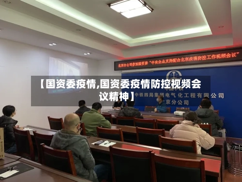 【国资委疫情,国资委疫情防控视频会议精神】-第3张图片