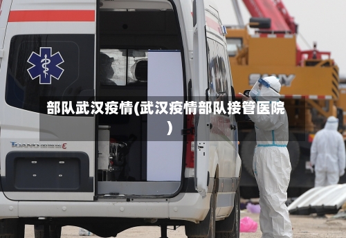 部队武汉疫情(武汉疫情部队接管医院)-第2张图片