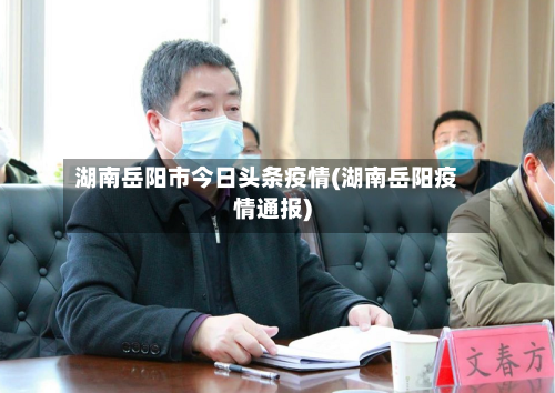 湖南岳阳市今日头条疫情(湖南岳阳疫情通报)-第2张图片