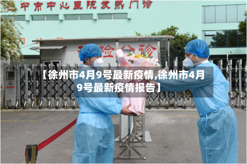 【徐州市4月9号最新疫情,徐州市4月9号最新疫情报告】-第1张图片