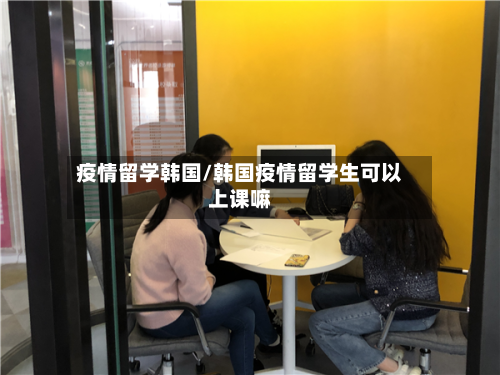 疫情留学韩国/韩国疫情留学生可以上课嘛-第1张图片