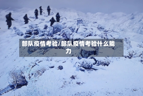 部队疫情考验/部队疫情考验什么能力-第1张图片