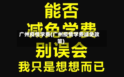 广州疫情学费(广州疫情学费减免政策)-第1张图片