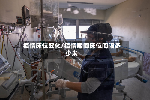 疫情床位变化/疫情期间床位间隔多少米-第2张图片