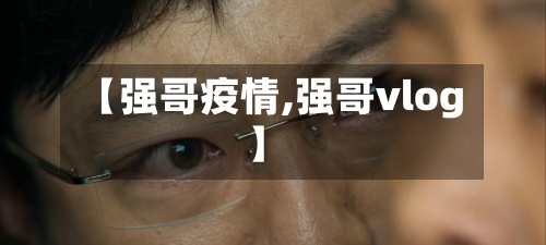 【强哥疫情,强哥vlog】-第2张图片