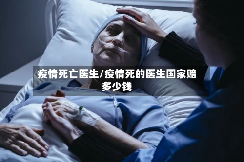 疫情死亡医生/疫情死的医生国家赔多少钱-第1张图片