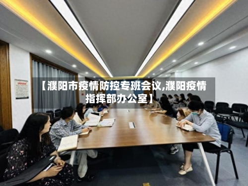 【濮阳市疫情防控专班会议,濮阳疫情指挥部办公室】-第1张图片