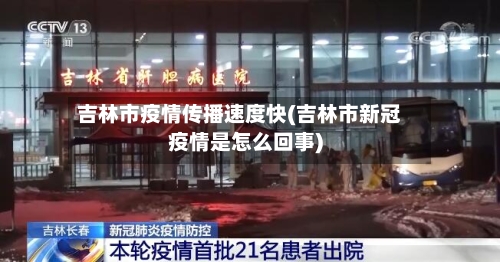 吉林市疫情传播速度快(吉林市新冠疫情是怎么回事)-第1张图片