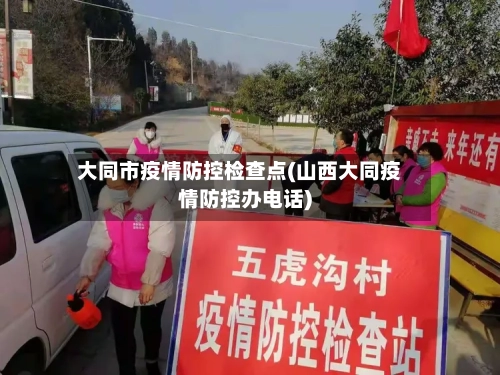 大同市疫情防控检查点(山西大同疫情防控办电话)-第2张图片