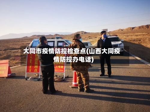 大同市疫情防控检查点(山西大同疫情防控办电话)-第3张图片