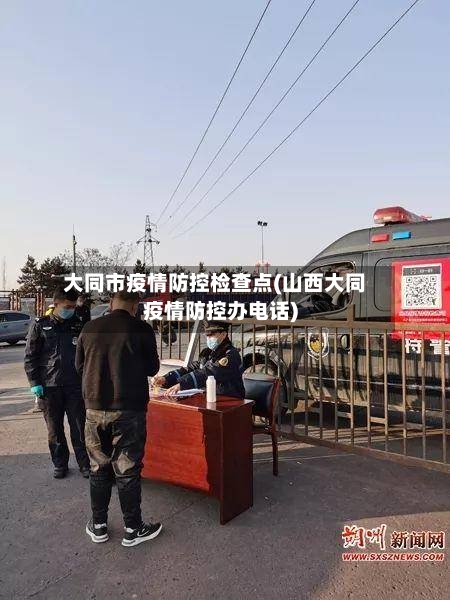 大同市疫情防控检查点(山西大同疫情防控办电话)-第1张图片