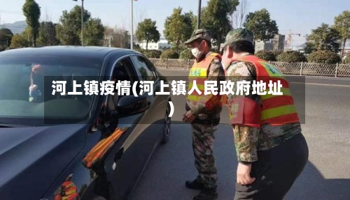 河上镇疫情(河上镇人民政府地址)-第1张图片