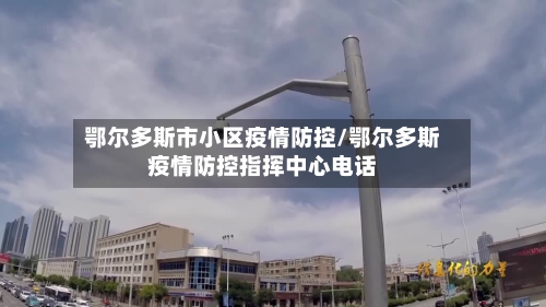 鄂尔多斯市小区疫情防控/鄂尔多斯疫情防控指挥中心电话-第2张图片