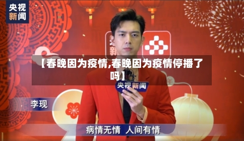 【春晚因为疫情,春晚因为疫情停播了吗】-第2张图片