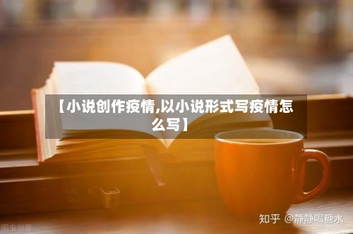 【小说创作疫情,以小说形式写疫情怎么写】-第2张图片