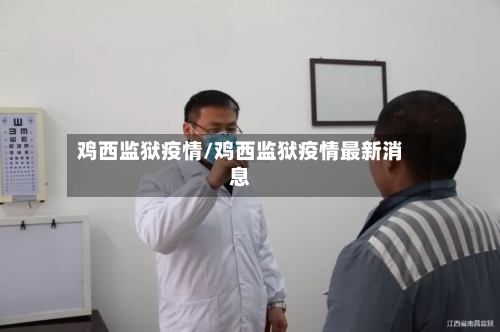 鸡西监狱疫情/鸡西监狱疫情最新消息-第2张图片