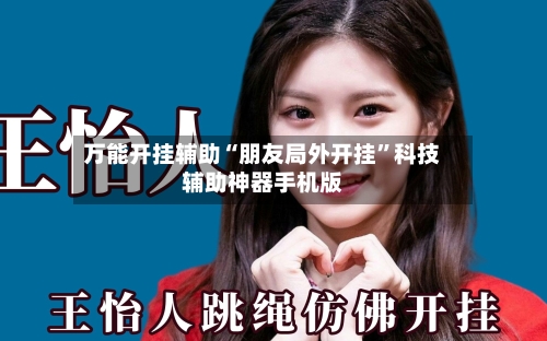 万能开挂辅助“朋友局外开挂”科技辅助神器手机版-第1张图片