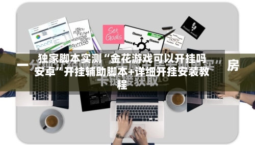 独家脚本实测“金花游戏可以开挂吗安卓”开挂辅助脚本+详细开挂安装教程-第1张图片