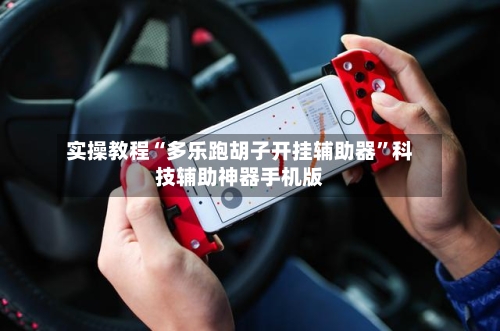 实操教程“多乐跑胡子开挂辅助器	”科技辅助神器手机版-第2张图片