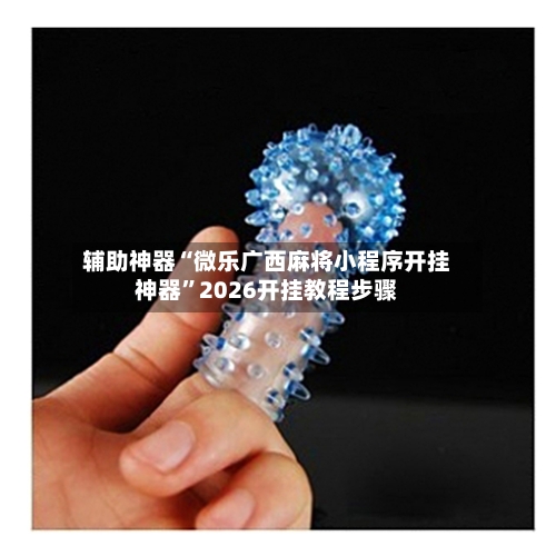 辅助神器“微乐广西麻将小程序开挂神器”2026开挂教程步骤-第1张图片