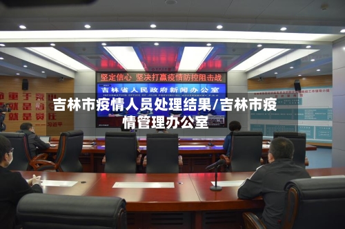 吉林市疫情人员处理结果/吉林市疫情管理办公室-第1张图片