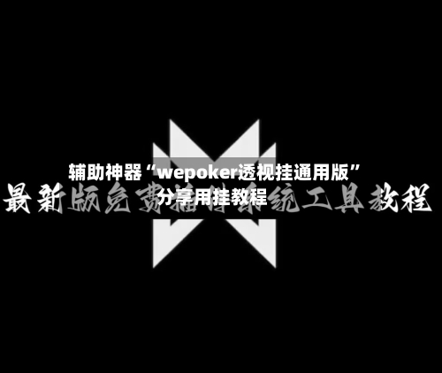 辅助神器“wepoker透视挂通用版	”分享用挂教程-第1张图片