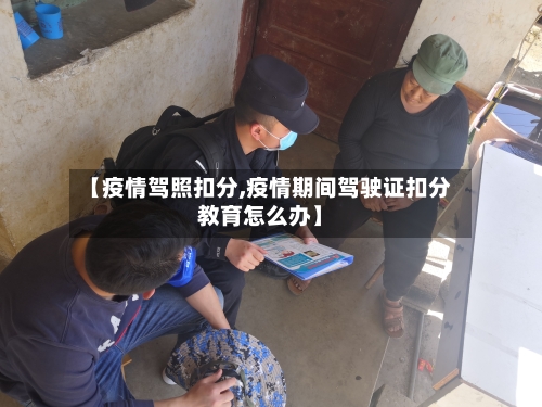 【疫情驾照扣分,疫情期间驾驶证扣分教育怎么办】-第1张图片