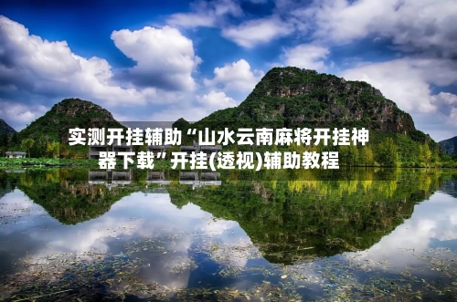 实测开挂辅助“山水云南麻将开挂神器下载	”开挂(透视)辅助教程-第1张图片