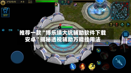 推荐一款“博乐填大坑辅助软件下载安卓”揭秘透视辅助万能挂用法-第1张图片