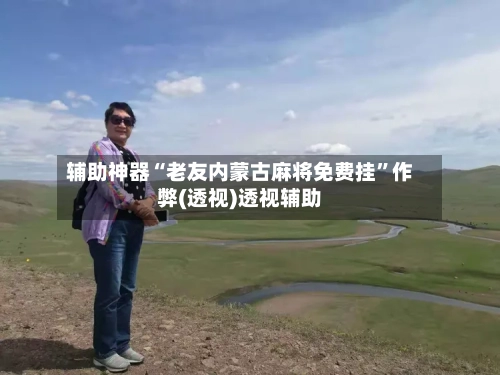 辅助神器“老友内蒙古麻将免费挂	”作弊(透视)透视辅助-第1张图片