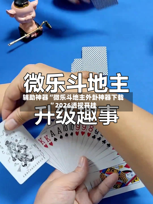 辅助神器“微乐斗地主外卦神器下载”2026透视开挂-第1张图片