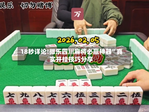 18秒详论!微乐四川麻将必赢神器	”真实开挂技巧分享-第1张图片
