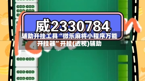 辅助开挂工具“微乐麻将小程序万能开挂器	”开挂(透视)辅助-第2张图片