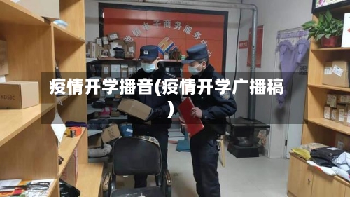 疫情开学播音(疫情开学广播稿)-第2张图片