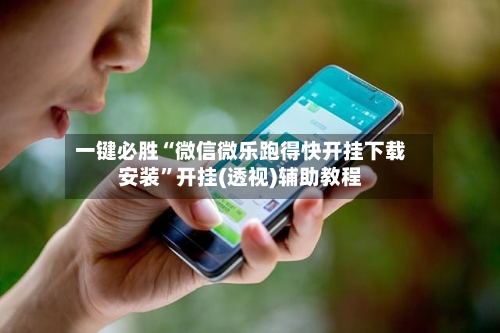 一键必胜“微信微乐跑得快开挂下载安装	”开挂(透视)辅助教程-第1张图片