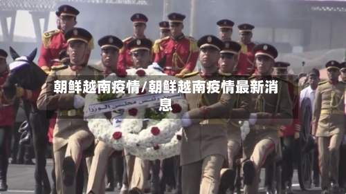 朝鲜越南疫情/朝鲜越南疫情最新消息-第2张图片