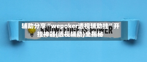 辅助分享“wepoker透视辅助挂”开挂神器{透视辅助}全揭秘-第3张图片