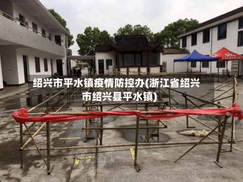 绍兴市平水镇疫情防控办(浙江省绍兴市绍兴县平水镇)-第1张图片