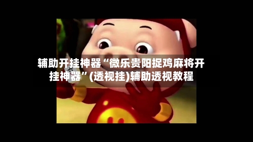 辅助开挂神器“微乐贵阳捉鸡麻将开挂神器”(透视挂)辅助透视教程-第3张图片