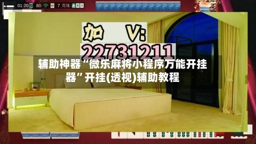 辅助神器“微乐麻将小程序万能开挂器”开挂(透视)辅助教程-第1张图片