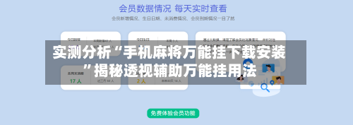 实测分析“手机麻将万能挂下载安装”揭秘透视辅助万能挂用法-第3张图片