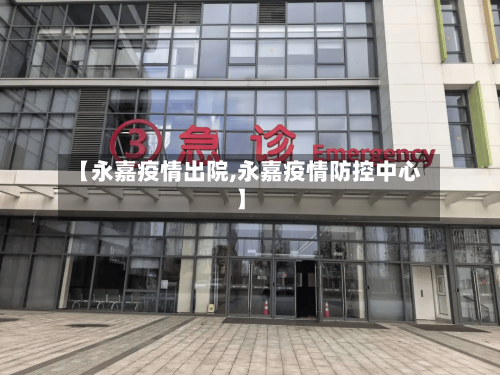 【永嘉疫情出院,永嘉疫情防控中心】-第2张图片