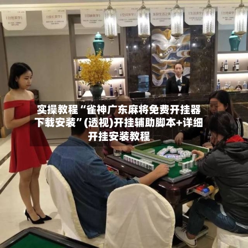 实操教程“雀神广东麻将免费开挂器下载安装”(透视)开挂辅助脚本+详细开挂安装教程-第2张图片