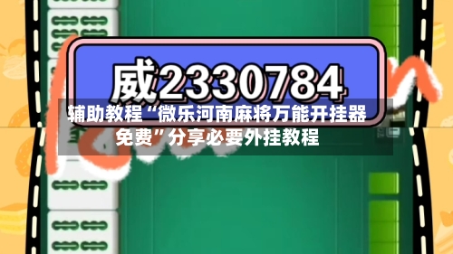 辅助教程“微乐河南麻将万能开挂器免费”分享必要外挂教程-第1张图片