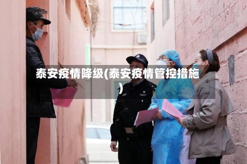 泰安疫情降级(泰安疫情管控措施)-第2张图片