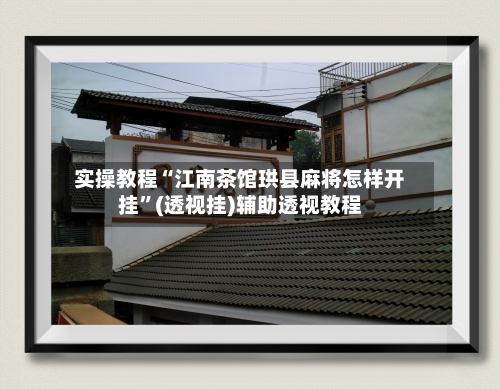 实操教程“江南茶馆珙县麻将怎样开挂”(透视挂)辅助透视教程-第1张图片