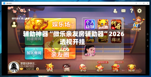 辅助神器“微乐亲友房辅助器”2026透视开挂-第1张图片