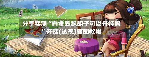 分享实测“白金岛跑胡子可以开挂吗”开挂(透视)辅助教程-第1张图片