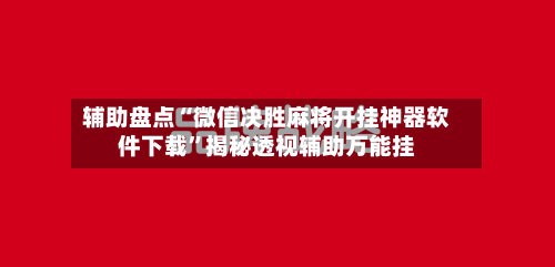 辅助盘点“微信决胜麻将开挂神器软件下载”揭秘透视辅助万能挂-第2张图片
