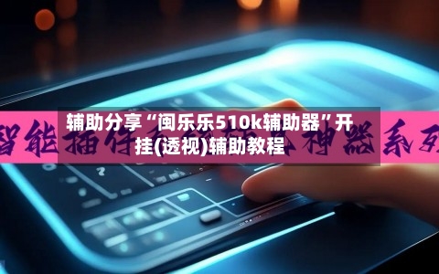 辅助分享“闽乐乐510k辅助器”开挂(透视)辅助教程-第1张图片
